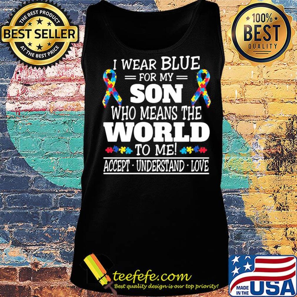 I wear blue for my son whoo mears the world to me Accept Understand Love s Tank top I wear blue for my son whoo mears the world to me Accept Understand Love s Tank top