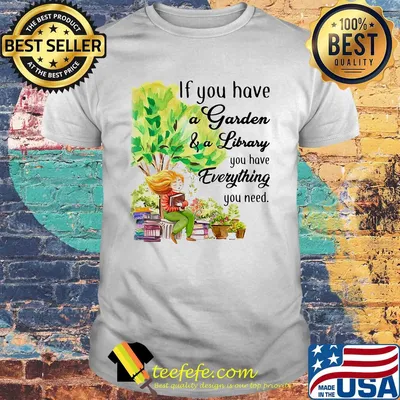 If you have a garden and a library you have everything you need shirt