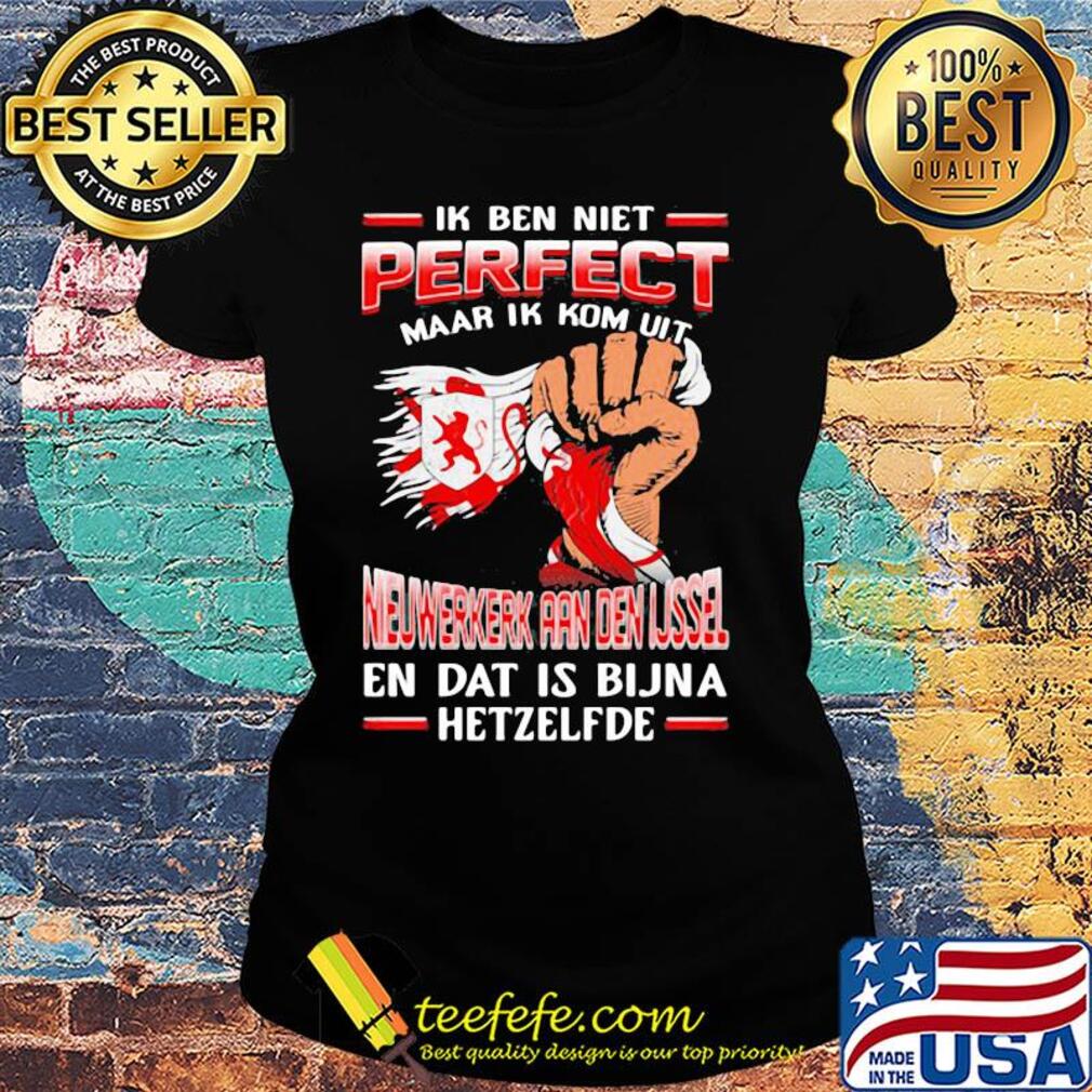 Ik ben niet perfect maar ik kom uit nieuwerkerk aan den ijssel en dat is bijna hetzelfde s Ladies tee Ik ben niet perfect maar ik kom uit nieuwerkerk aan den ijssel en dat is bijna hetzelfde s Ladies tee
