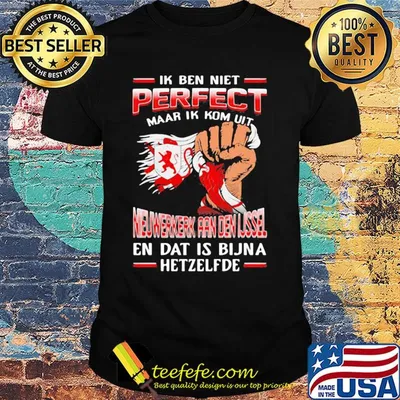 Ik ben niet perfect maar ik kom uit nieuwerkerk aan den ijssel en dat is bijna hetzelfde shirt