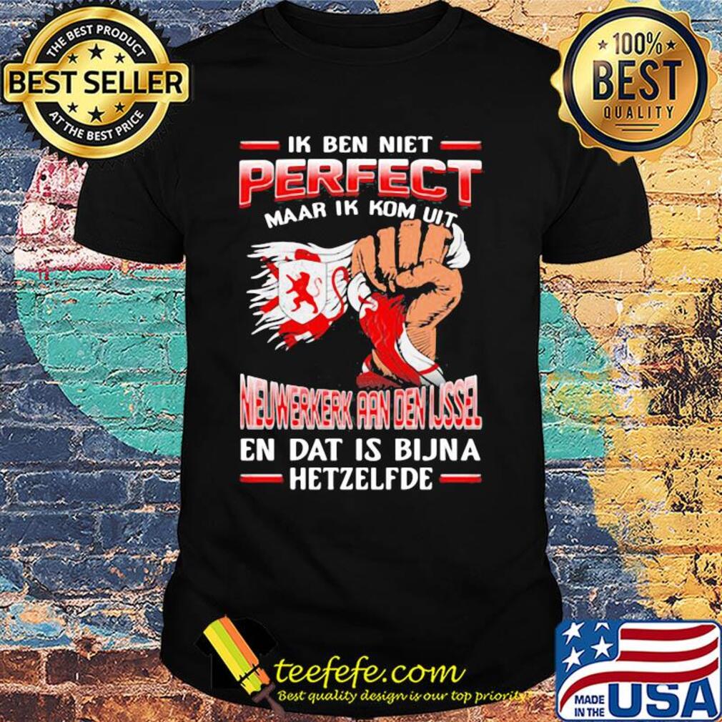 Ik ben niet perfect maar ik kom uit nieuwerkerk aan den ijssel en dat is bijna hetzelfde shirt Ik ben niet perfect maar ik kom uit nieuwerkerk aan den ijssel en dat is bijna hetzelfde shirt