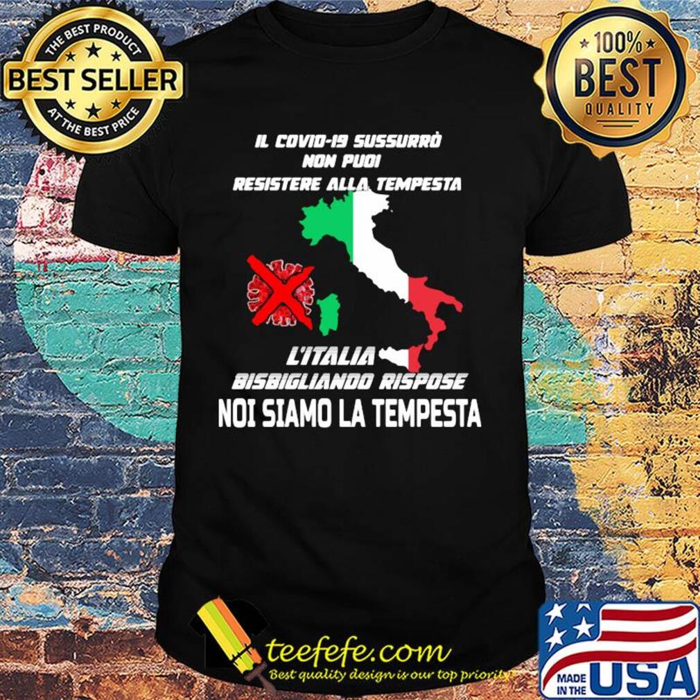 Il Covid-19 Sussurro Non Pudi Resistere Alla Tempesta L'Italia Bisbigliando Rispose Noi Siamo La Tempesta shirt