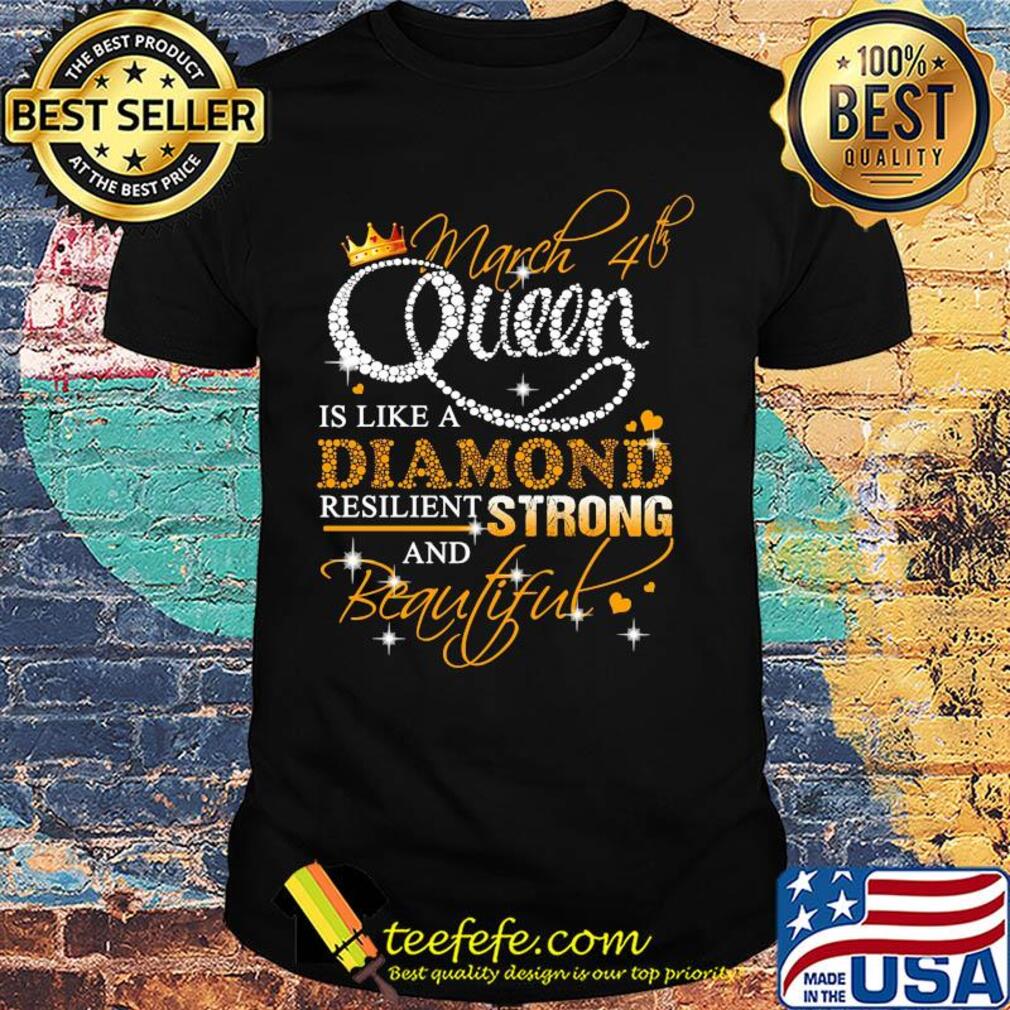 March 4th queen is like a diamond resilient strong and beautiful shirt