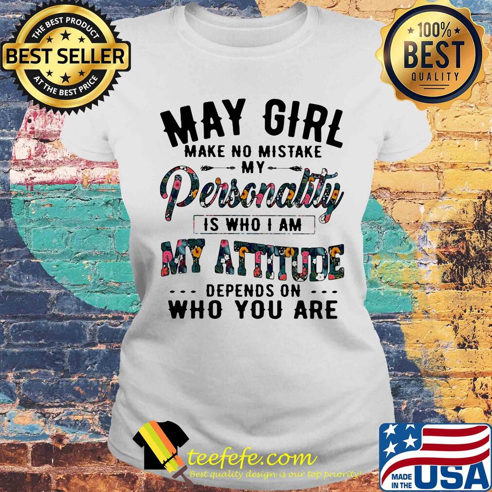 May girl make no mistake my personality is who i am my attitude depends on who are s Laides tee May girl make no mistake my personality is who i am my attitude depends on who are s Laides tee