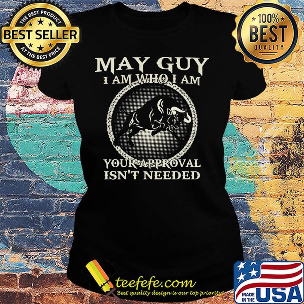 May guy I am who I am your approval isn't needed s Ladies tee May guy I am who I am your approval isn't needed s Ladies tee