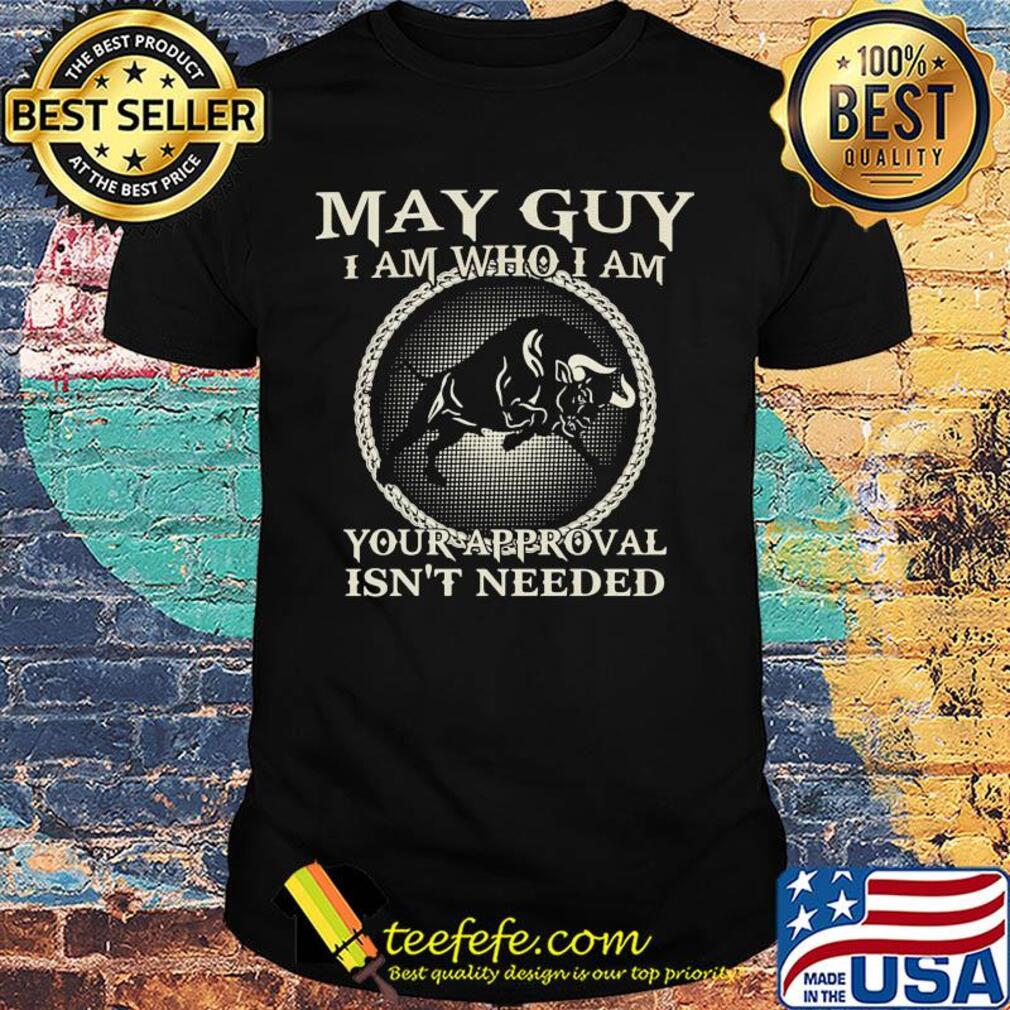 May guy I am who I am your approval isn't needed shirt