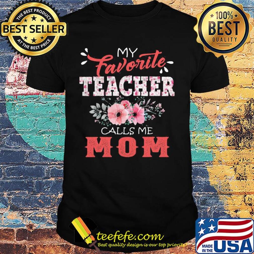 My favorite teacher calls me mom flowers shirt