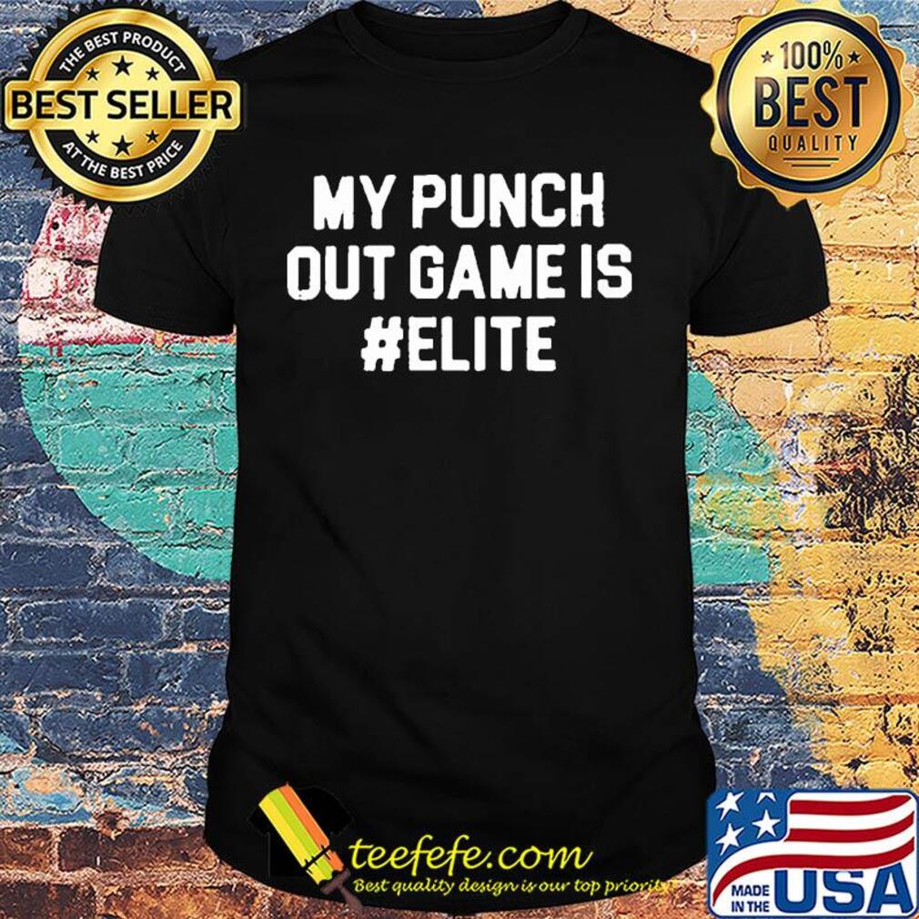 My punch out game is elite shirt