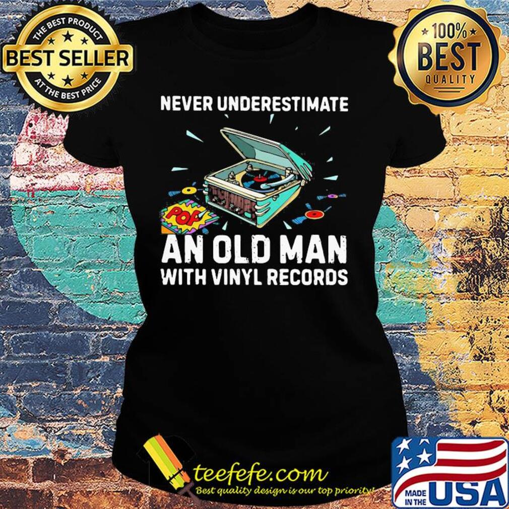 Never underestimate an old man with vinyl records s Ladies tee Never underestimate an old man with vinyl records s Ladies tee