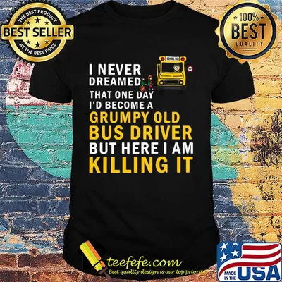 Official I never dreamed that one day i'd become a grumpy old bus driver but here i am killing it shirt