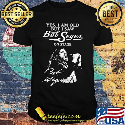 Official Yes, I am old but I saw bob seger on stage signature shirt