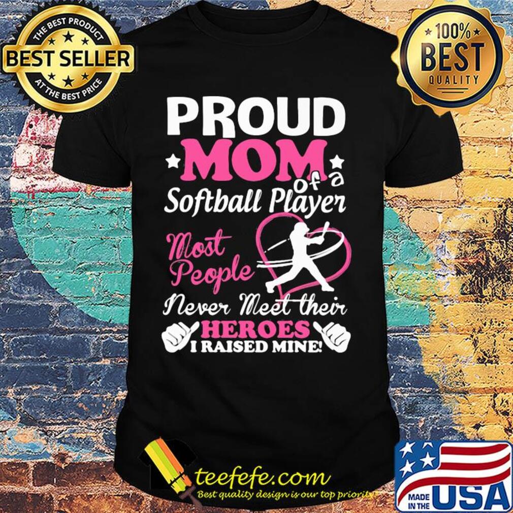 Proud mom softball player most people never meet their heroes I raised mine shirt