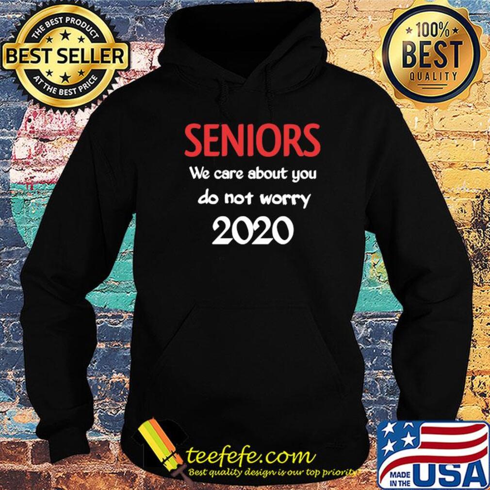 Seniors we care about you do not worry 2020 s Hoodie Seniors we care about you do not worry 2020 s Hoodie