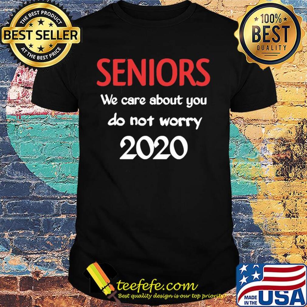 Seniors we care about you do not worry 2020 shirt