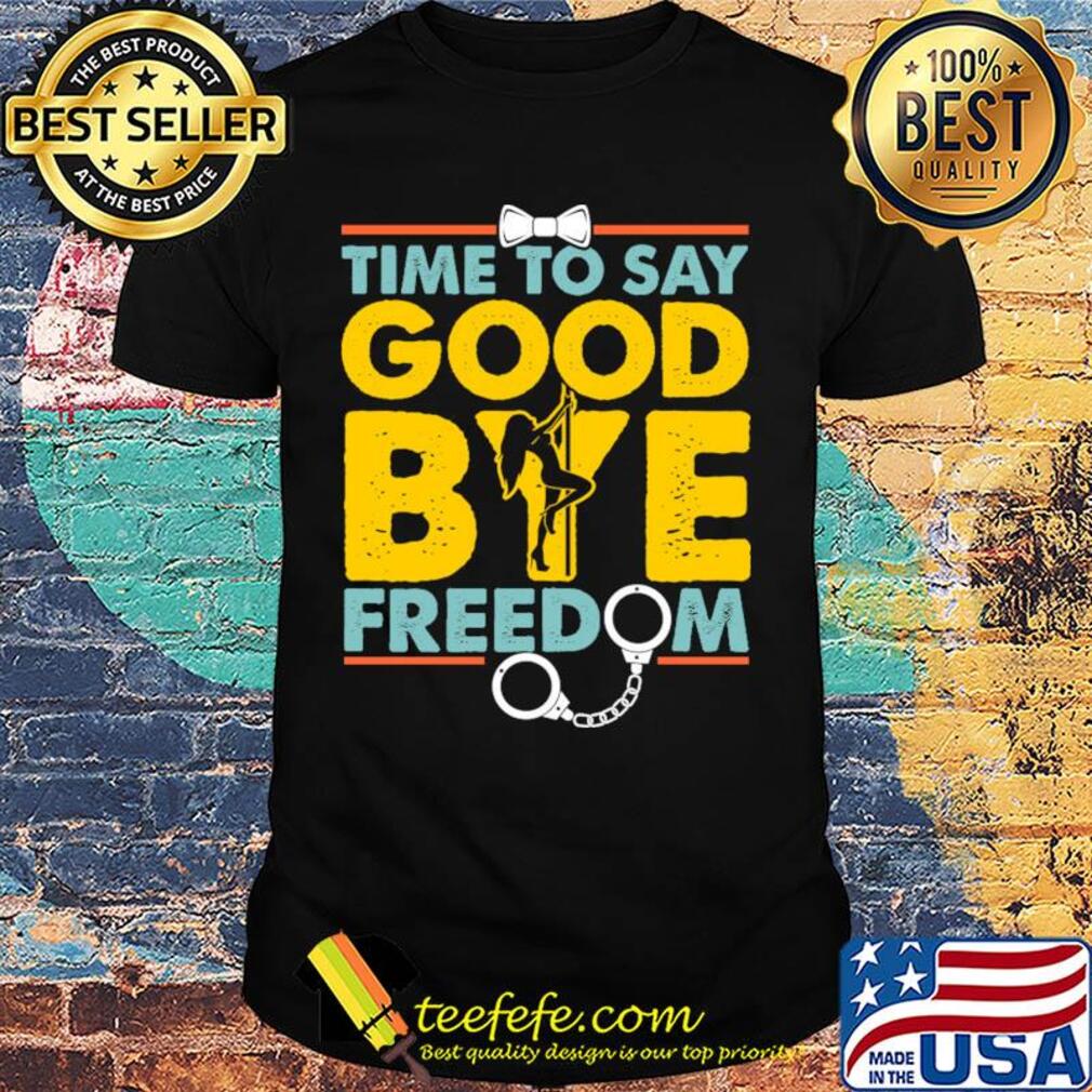 Time to say good bye freedom shirt