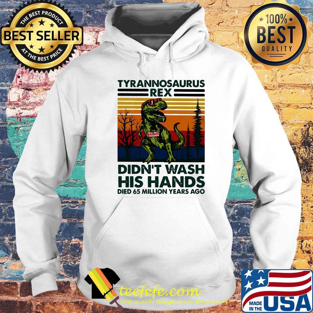 Tyrannosaurus rex didn't wash his hands died 65 million years ago s Hoodie Tyrannosaurus rex didn't wash his hands died 65 million years ago s Hoodie