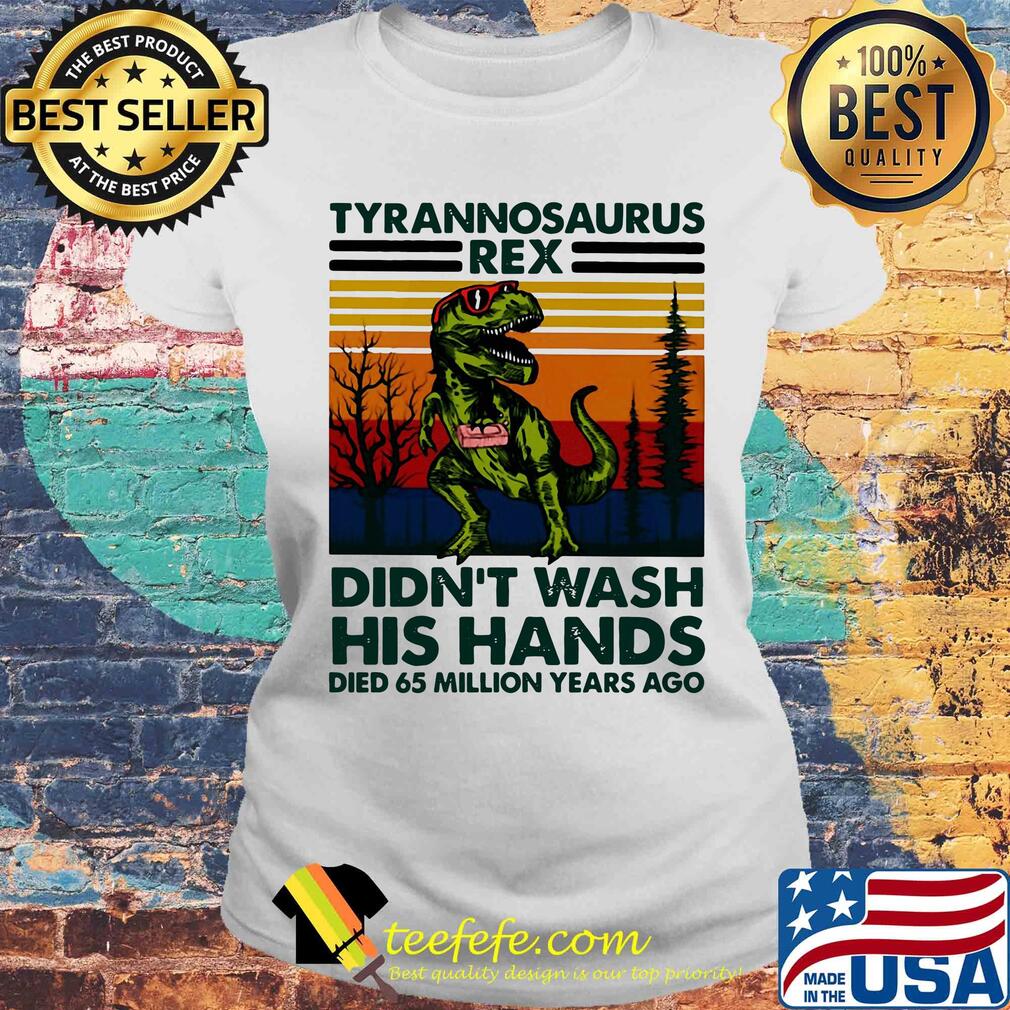 Tyrannosaurus rex didn't wash his hands died 65 million years ago s Laides tee Tyrannosaurus rex didn't wash his hands died 65 million years ago s Laides tee