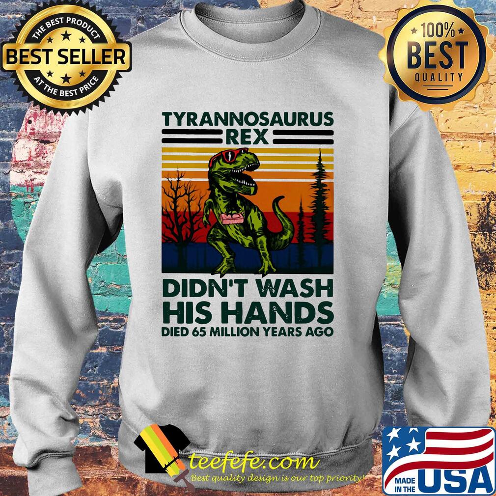 Tyrannosaurus rex didn't wash his hands died 65 million years ago s Sweater Tyrannosaurus rex didn't wash his hands died 65 million years ago s Sweater