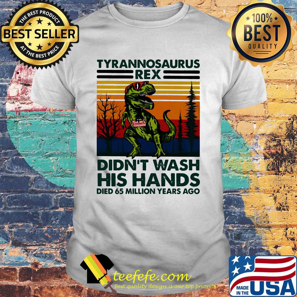 Tyrannosaurus rex didn't wash his hands died 65 million years ago shirt Tyrannosaurus rex didn't wash his hands died 65 million years ago shirt