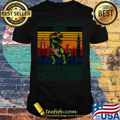 Tyrannosaurus rex didn't wash his hands died 65 million years ago shirt