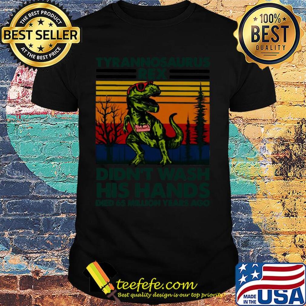 Tyrannosaurus rex didn't wash his hands died 65 million years ago shirt
