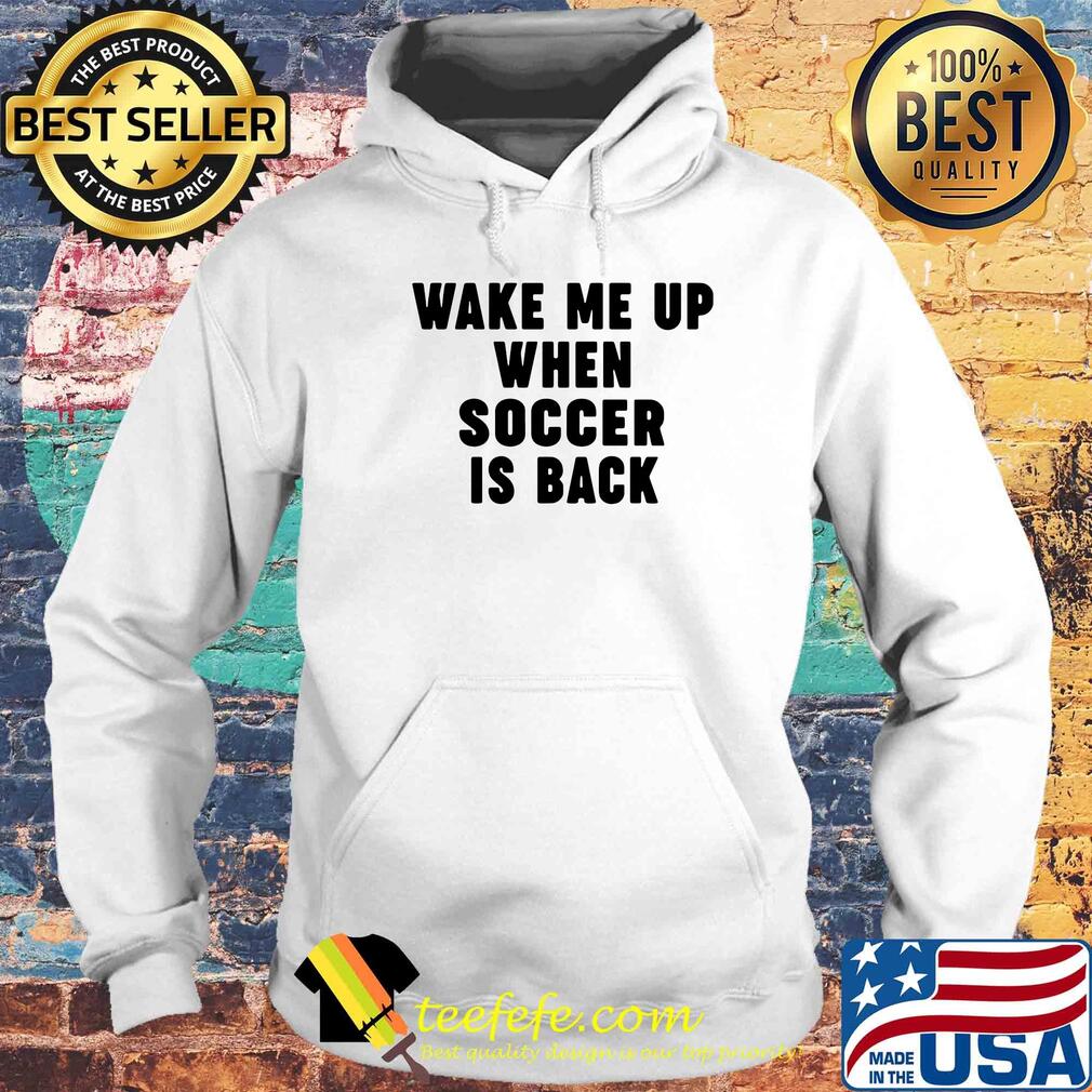 wake me up when soccer is back shirt wake me up when soccer is back shirt