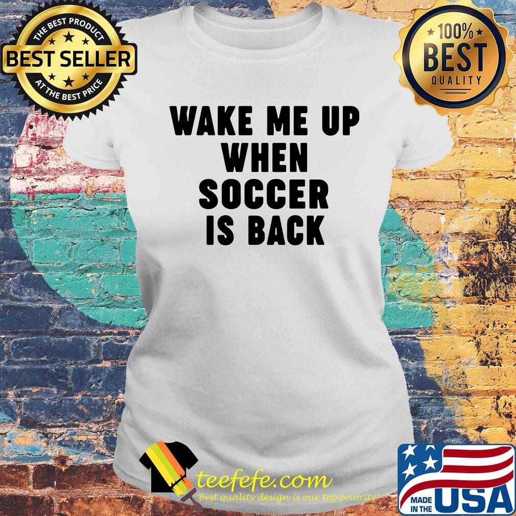 wake me up when soccer is back s Laides tee wake me up when soccer is back s Laides tee