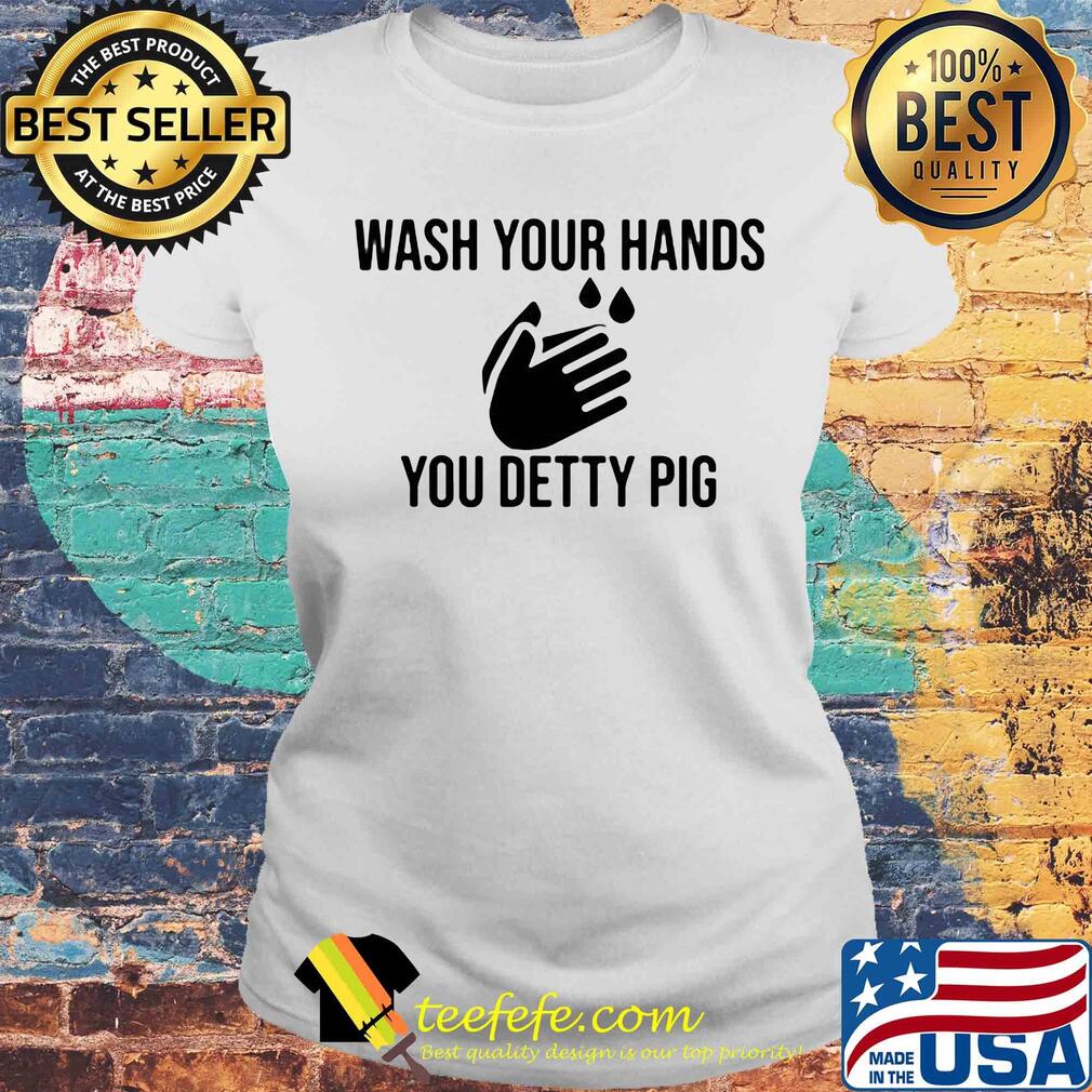 Wash your hands you detty pig Covid-19 s Laides tee Wash your hands you detty pig Covid-19 s Laides tee