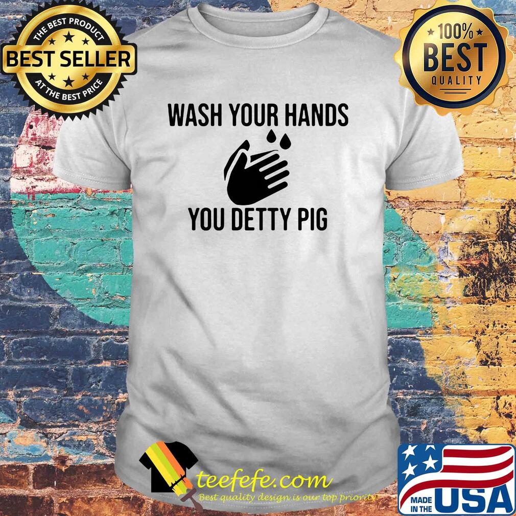 Wash your hands you detty pig Covid-19 shirt Wash your hands you detty pig Covid-19 shirt