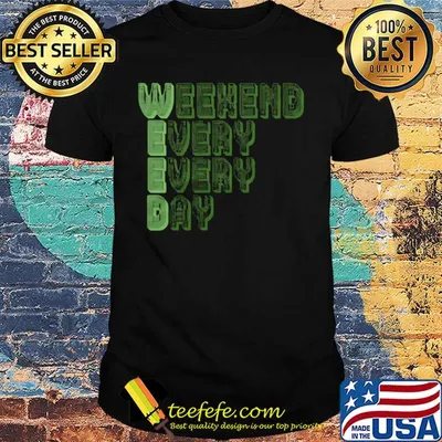 Weekend every every day shirt