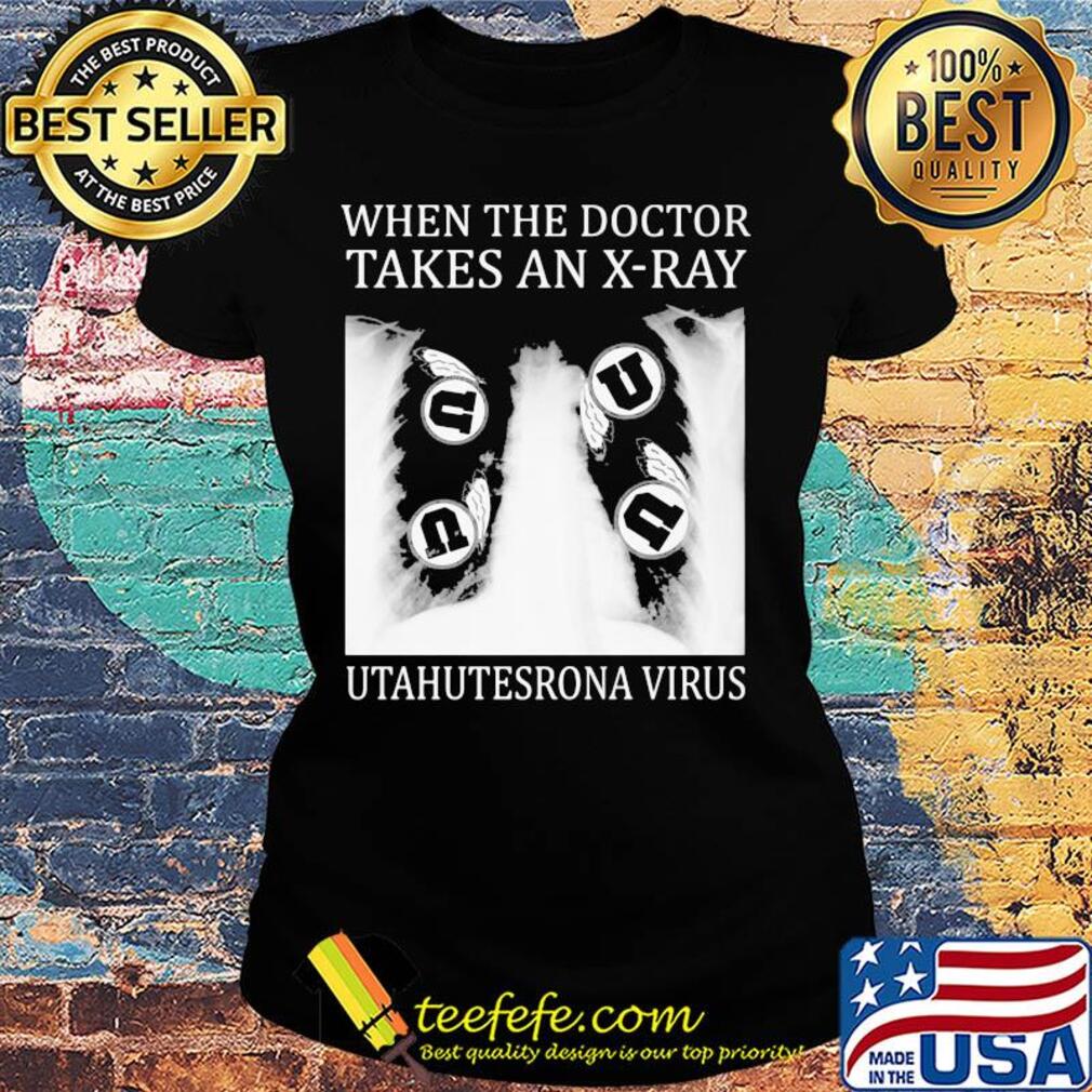 When The Doctor Takes An X-Ray Utahutesrona Virus s Ladies tee When The Doctor Takes An X-Ray Utahutesrona Virus s Ladies tee