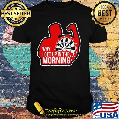 Why I get up in the morning shirt