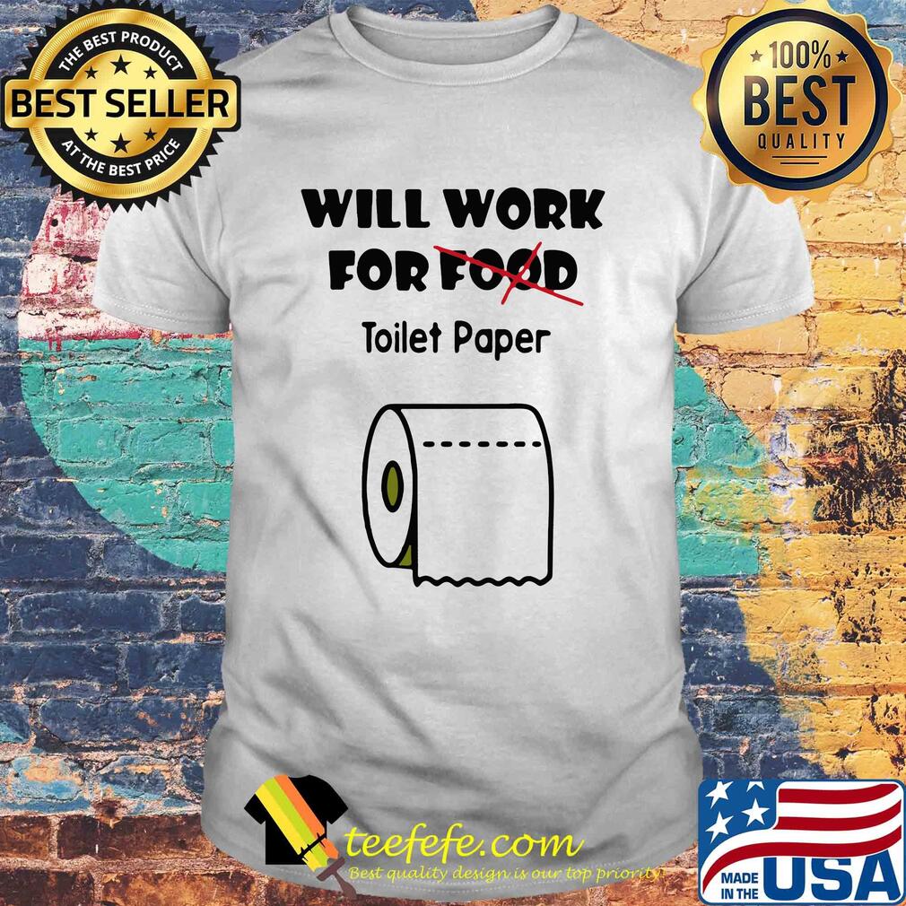 Will work for food toilet paper Covid-19 Coronavirus shirt Will work for food toilet paper Covid-19 Coronavirus shirt