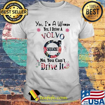 Yes, i am a woman yes i drive a volvo no you can't drive it shirt