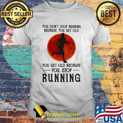 You don't stop running because you get old you get old because you stop running shirt