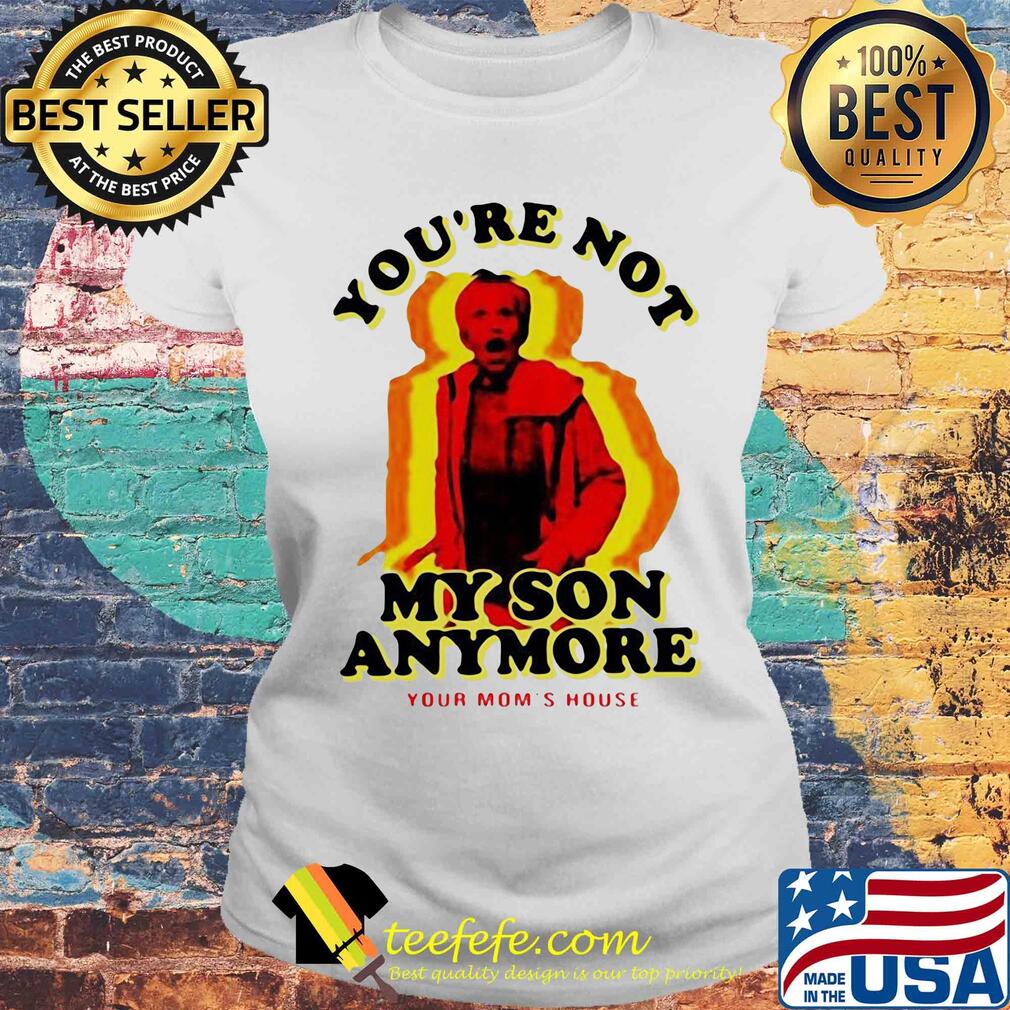 You're not my son anymore your mom's house s Laides tee You're not my son anymore your mom's house s Laides tee