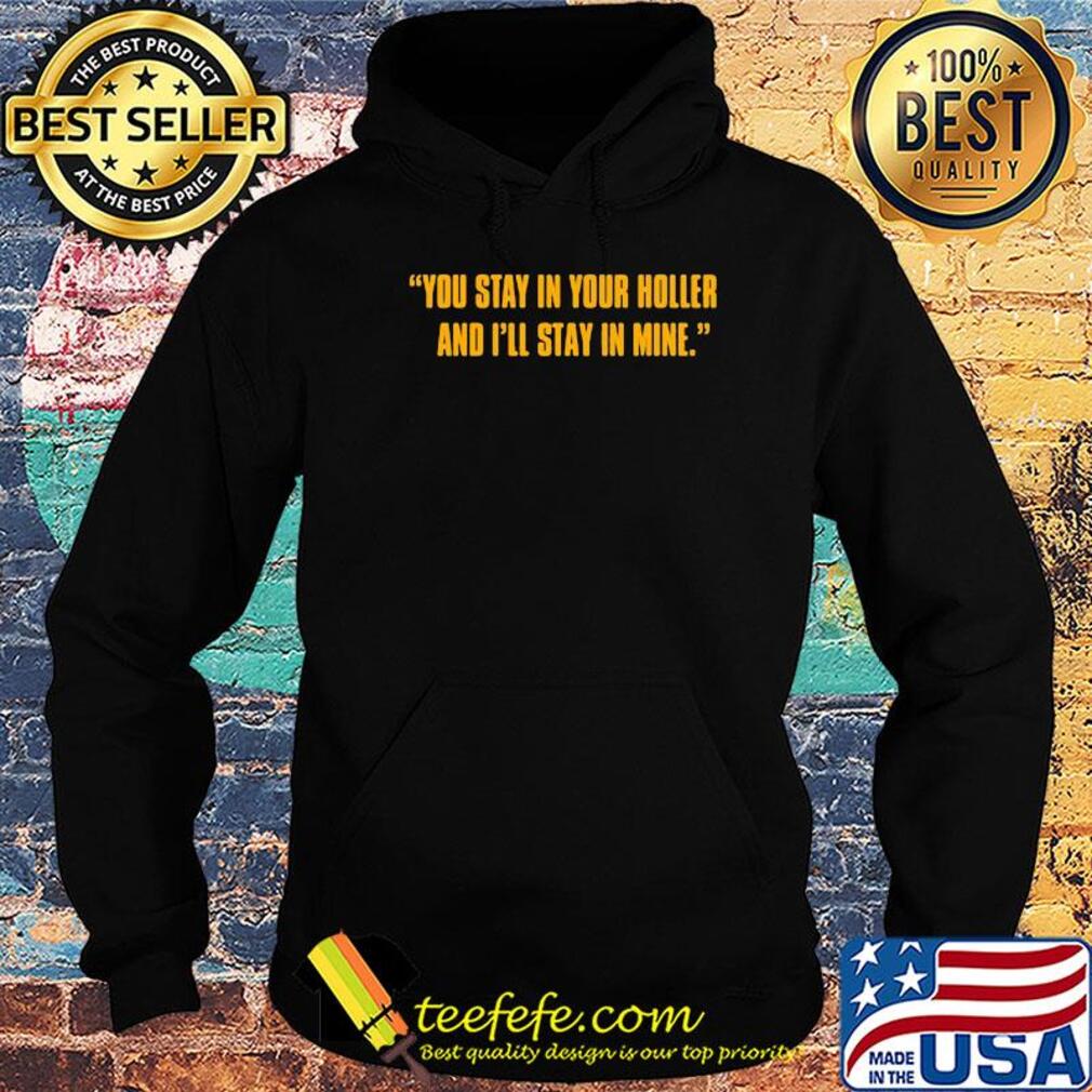 You stay in your holler and I'll stay in mine s Hoodie You stay in your holler and I'll stay in mine s Hoodie