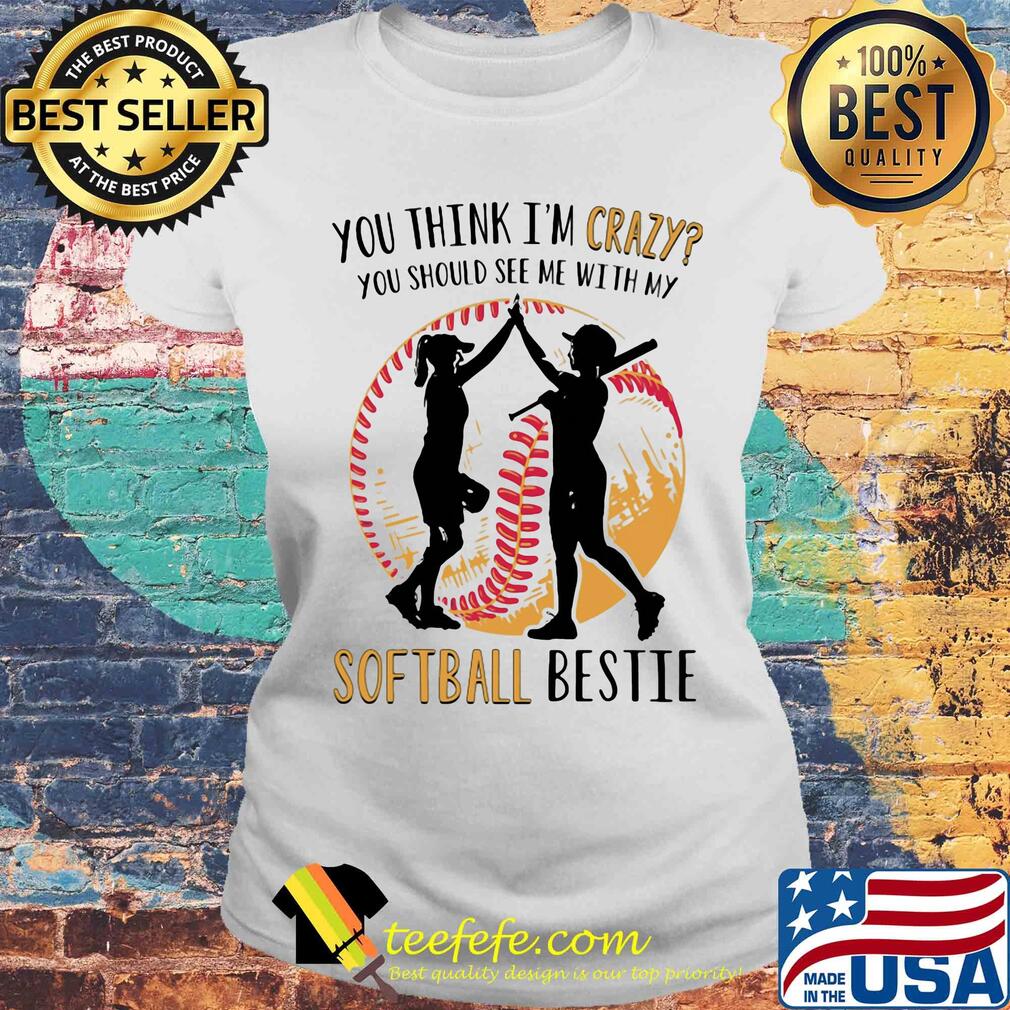 You think I'm crazy you should see me with my softball bestie s Laides tee You think I'm crazy you should see me with my softball bestie s Laides tee