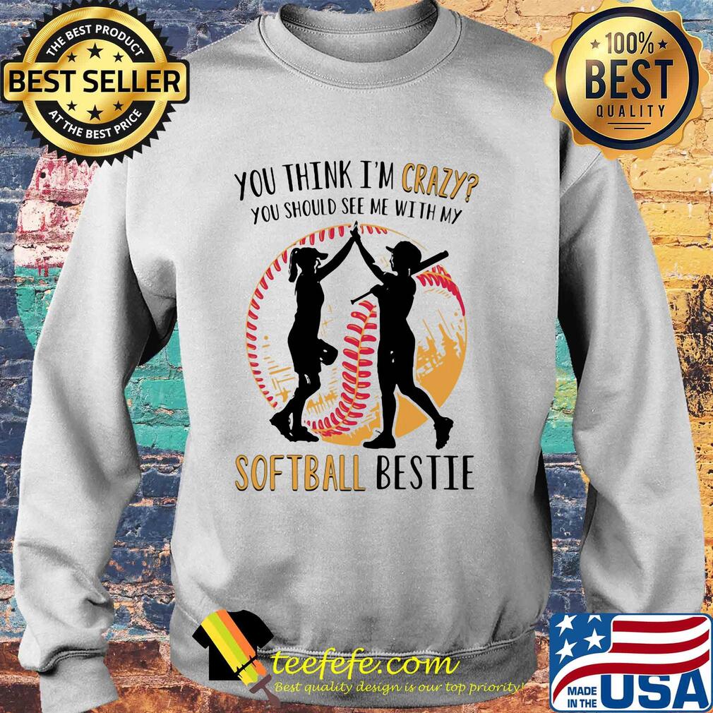 You think I'm crazy you should see me with my softball bestie s Sweater You think I'm crazy you should see me with my softball bestie s Sweater