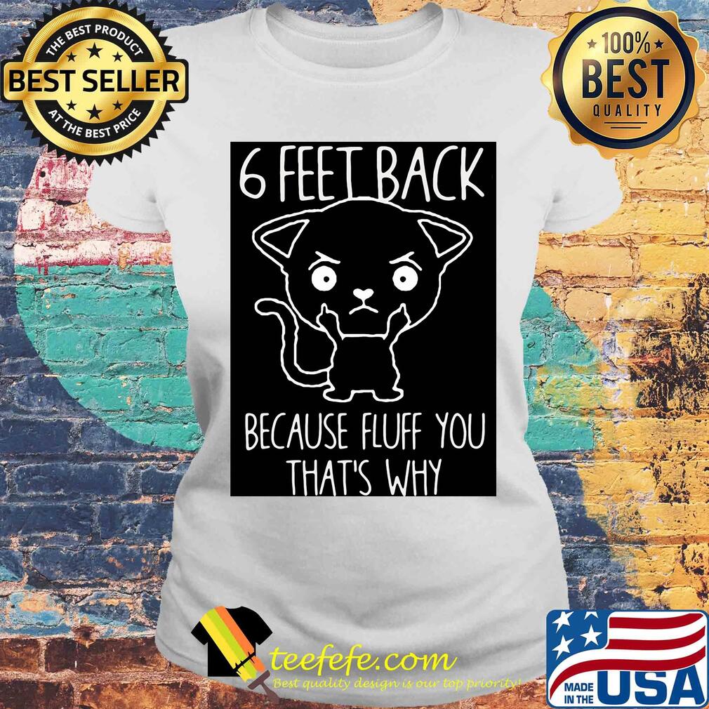 6 feet back because fluff you that's why s Laides tee 6 feet back because fluff you that's why s Laides tee