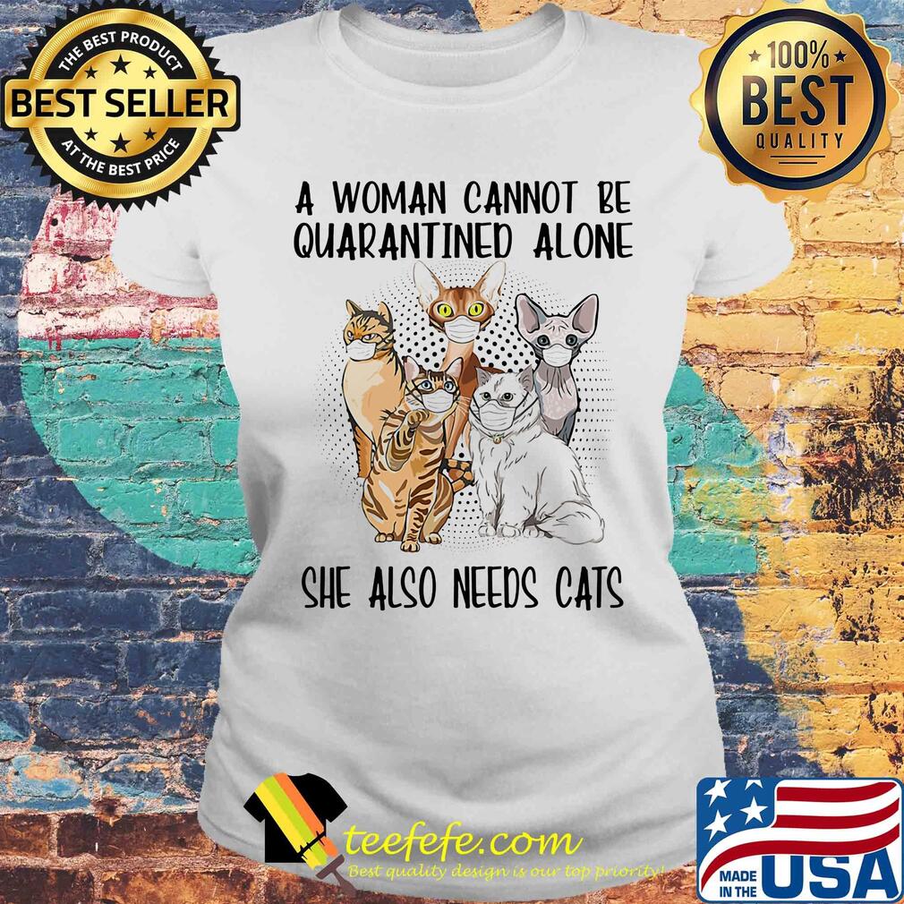 A woman cannot be quarantined alone she also needs cats covid-19 s Laides tee A woman cannot be quarantined alone she also needs cats covid-19 s Laides tee