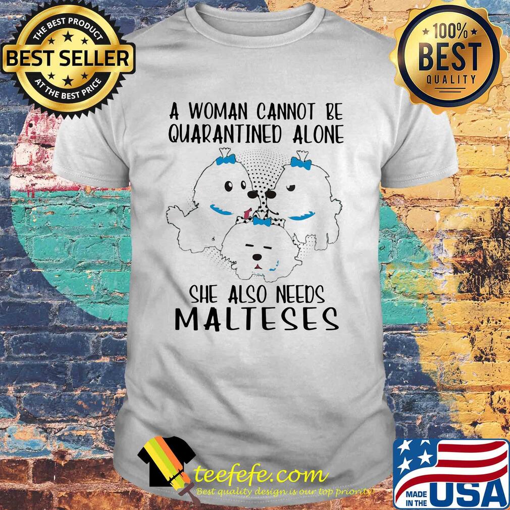 A woman cannot be quarantined alone she also needs malteses shirt A woman cannot be quarantined alone she also needs malteses shirt