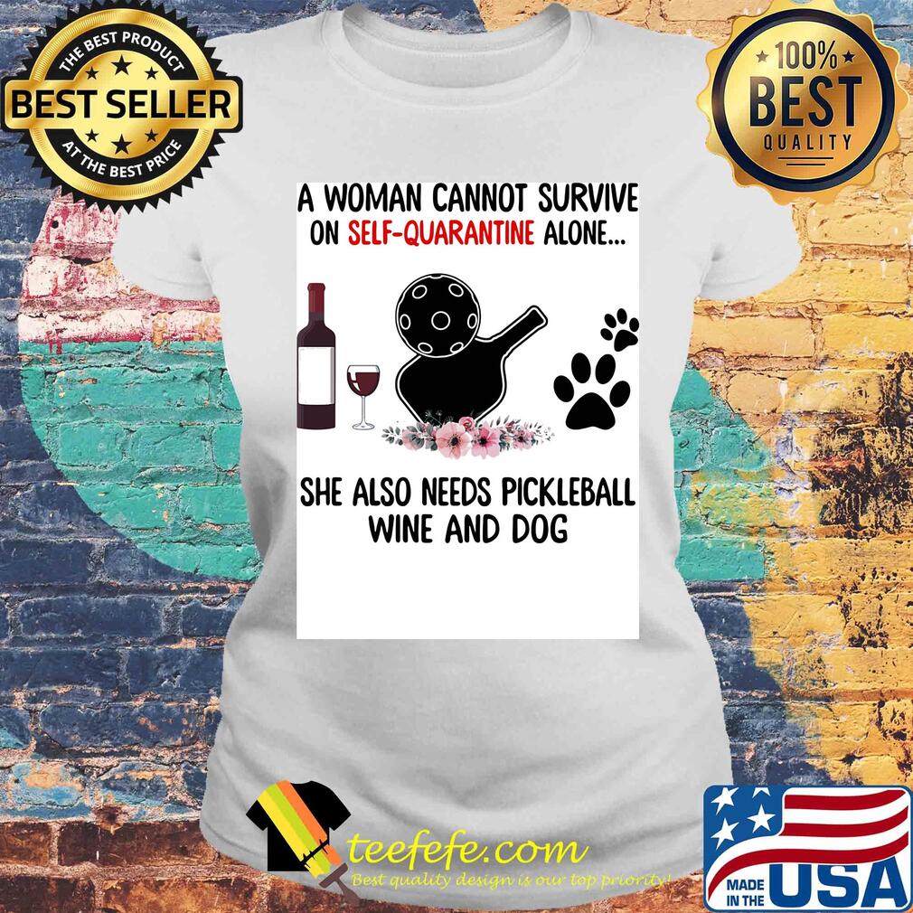 A woman cannot be survive on self-quarantine alone she also needs pickleball wine and dog paw s Laides tee A woman cannot be survive on self-quarantine alone she also needs pickleball wine and dog paw s Laides tee