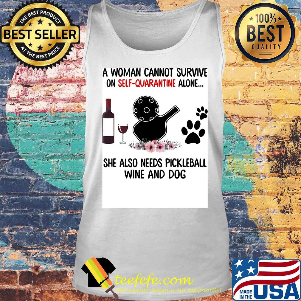 A woman cannot be survive on self-quarantine alone she also needs pickleball wine and dog paw s Tank top A woman cannot be survive on self-quarantine alone she also needs pickleball wine and dog paw s Tank top