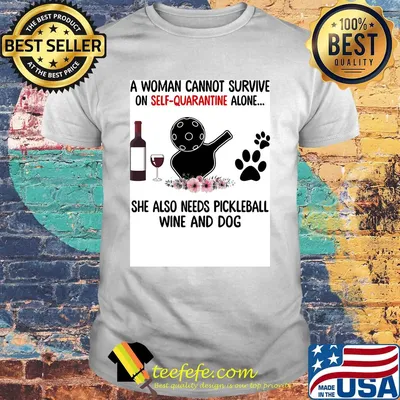 A woman cannot be survive on self-quarantine alone she also needs pickleball wine and dog paw shirt