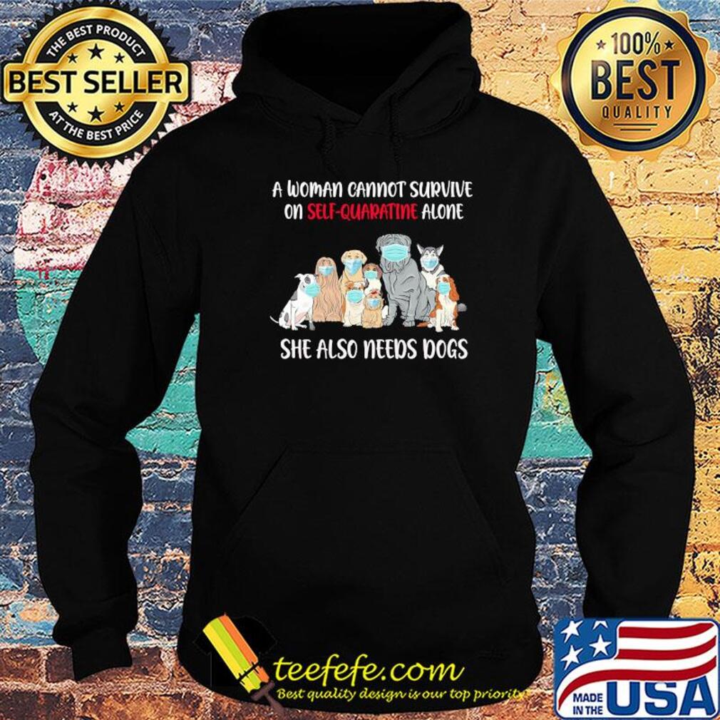 A woman cannot survive on self-quarantine alone she also needs dogs s Hoodie A woman cannot survive on self-quarantine alone she also needs dogs s Hoodie