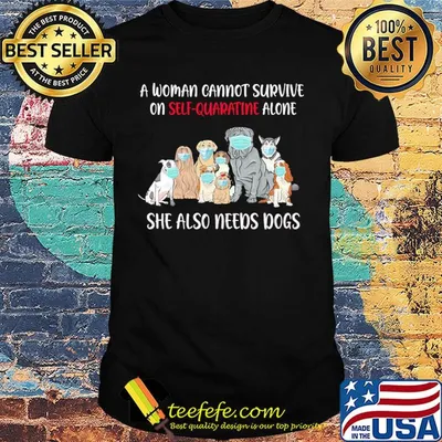 A woman cannot survive on self-quarantine alone she also needs dogs shirt