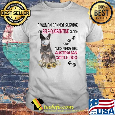 A woman cannot survive on self-quarantine alone she also needs her australian cattle dog covid-19 shirt