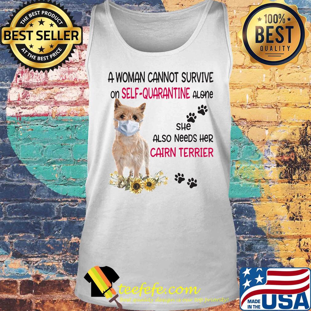 A woman cannot survive on self-quarantine alone she also needs her cairn terrier covid-19 s Tank top A woman cannot survive on self-quarantine alone she also needs her cairn terrier covid-19 s Tank top