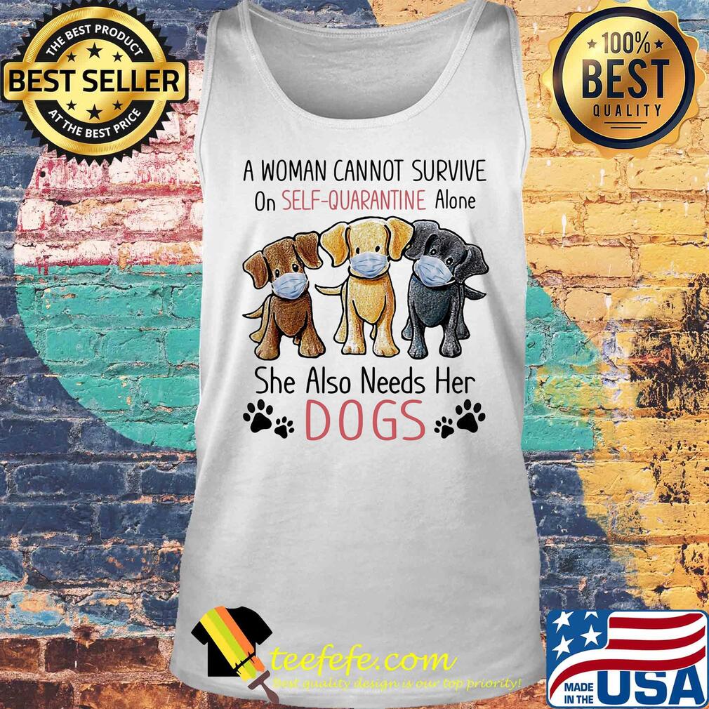 A woman cannot survive on self quarantine alone she also needs her Dogs s Tank top A woman cannot survive on self quarantine alone she also needs her Dogs s Tank top